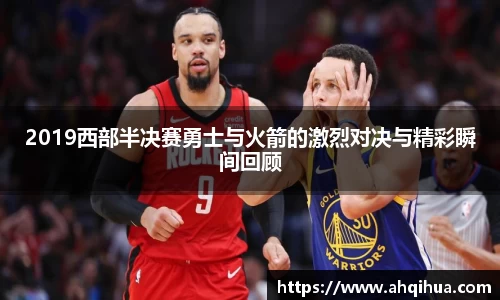 2019西部半决赛勇士与火箭的激烈对决与精彩瞬间回顾