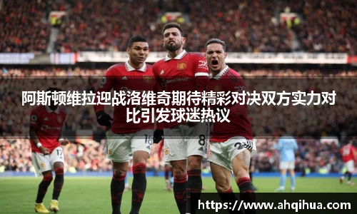 阿斯顿维拉迎战洛维奇期待精彩对决双方实力对比引发球迷热议